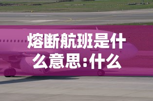 熔断航班是什么意思:什么叫熔断航班 熔断航班是什么意思:什么叫熔断航班
