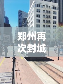 郑州再次封城/郑州疫情封锁 郑州再次封城/郑州疫情封锁
