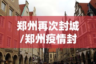 郑州再次封城/郑州疫情封锁 郑州再次封城/郑州疫情封锁