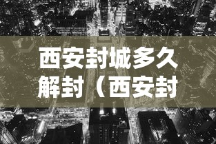 西安封城多久解封(西安封城多久解封最新消息) 西安封城多久解封(西安封城多久解封最新消息)
