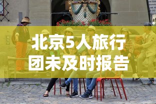 北京5人旅行团未及时报告密接上千人/北京旅行团五日游 北京5人旅行团未及时报告密接上千人/北京旅行团五日游