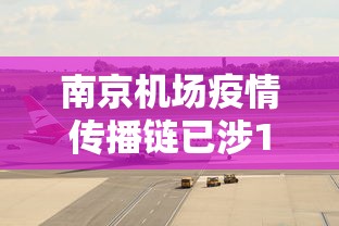 南京机场疫情传播链已涉11省:南京机场最新消息 南京机场疫情传播链已涉11省:南京机场最新消息