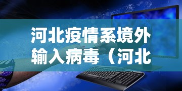 河北疫情系境外输入病毒(河北 疫情) 河北疫情系境外输入病毒(河北 疫情)