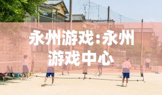 永州游戏:永州游戏中心 永州游戏:永州游戏中心