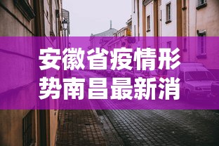 安徽省疫情形势南昌最新消息/安徽省新冠疫情最新消息