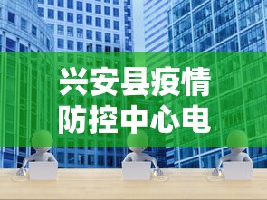 兴安县疫情防控中心电话/兴安县防疫站电话号码