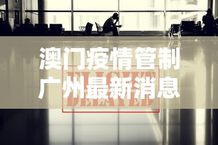 澳门疫情管制广州最新消息:2026澳门疫情 澳门疫情管制广州最新消息:2026澳门疫情
