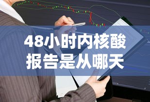 48小时内核酸报告是从哪天算(48小时内核酸报告是从哪天算的) 48小时内核酸报告是从哪天算(48小时内核酸报告是从哪天算的)