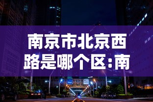南京市北京西路是哪个区:南京北京西路76号属于哪个街道