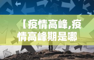 【疫情高峰,疫情高峰期是哪一年】 【疫情高峰,疫情高峰期是哪一年】