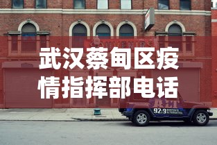 武汉蔡甸区疫情指挥部电话:武汉蔡甸区政府各单位电话 武汉蔡甸区疫情指挥部电话:武汉蔡甸区政府各单位电话
