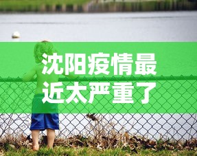 沈阳疫情最近太严重了(沈阳疫情最近太严重了吧) 沈阳疫情最近太严重了(沈阳疫情最近太严重了吧)