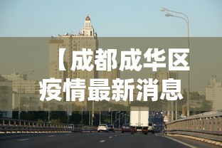 【成都成华区疫情最新消息,成华区百度百科】 【成都成华区疫情最新消息,成华区百度百科】
