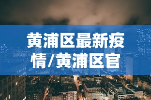 黄浦区最新疫情/黄浦区官网新闻