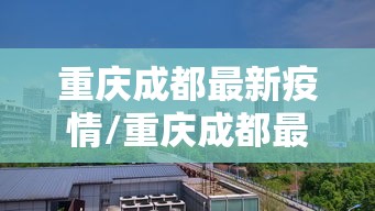 重庆成都最新疫情/重庆成都最新疫情防控政策