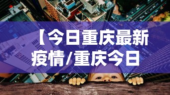 【今日重庆最新疫情/重庆今日要闻最新消息】