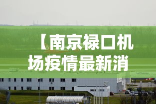 【南京禄口机场疫情最新消息,南京禄口机场最新情况】 【南京禄口机场疫情最新消息,南京禄口机场最新情况】