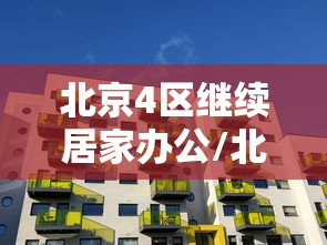 北京4区继续居家办公/北京提倡居家办公通知 北京4区继续居家办公/北京提倡居家办公通知