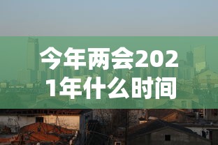 今年两会2021年什么时间开（今年两会议召开时间表）