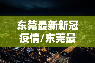 东莞最新新冠疫情/东莞最新消息 今天