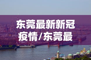 东莞最新新冠疫情/东莞最新消息 今天