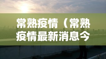 常熟疫情(常熟疫情最新消息今天新增) 常熟疫情(常熟疫情最新消息今天新增)