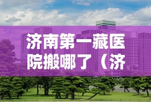 济南第一藏医院搬哪了（济南第一藏医院还在吗）