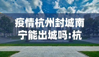 疫情杭州封城南宁能出城吗:杭州新冠疫情封城过吗 疫情杭州封城南宁能出城吗:杭州新冠疫情封城过吗