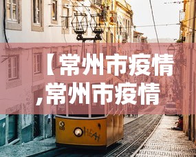 【常州市疫情,常州市疫情防控】 【常州市疫情,常州市疫情防控】