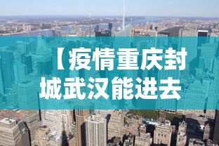 【疫情重庆封城武汉能进去吗,疫情重庆封城武汉能进去吗今天】