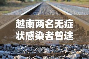 越南两名无症状感染者曾途经南宁/越南最近病毒 越南两名无症状感染者曾途经南宁/越南最近病毒