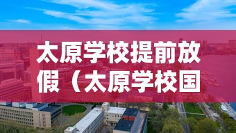 太原学校提前放假(太原学校国庆放假时间) 太原学校提前放假(太原学校国庆放假时间)