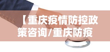 【重庆疫情防控政策咨询/重庆防疫站24小时电话】
