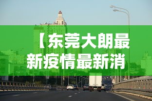 【东莞大朗最新疫情最新消息/东莞大朗镇最新新闻】 【东莞大朗最新疫情最新消息/东莞大朗镇最新新闻】