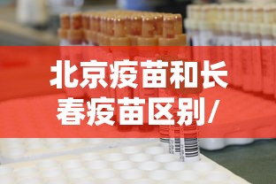 北京疫苗和长春疫苗区别/北京科兴疫苗和长春生物疫苗区别 北京疫苗和长春疫苗区别/北京科兴疫苗和长春生物疫苗区别