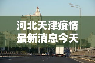 河北天津疫情最新消息今天:河北汛情最新消息