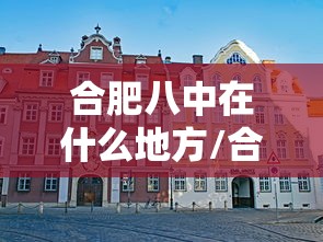 合肥八中在什么地方/合肥八中在什么地方上学