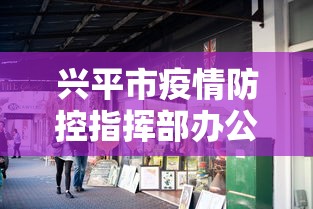 兴平市疫情防控指挥部办公室:兴平市政府最新消息 兴平市疫情防控指挥部办公室:兴平市政府最新消息