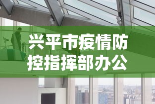 兴平市疫情防控指挥部办公室:兴平市政府最新消息 兴平市疫情防控指挥部办公室:兴平市政府最新消息