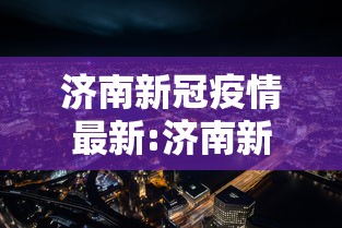 济南新冠疫情最新:济南新冠疫情最新政策 济南新冠疫情最新:济南新冠疫情最新政策