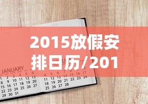 2015放假安排日历/2015年放假时间表 新闻报道 20141216 2015放假安排日历/2015年放假时间表 新闻报道 20141216