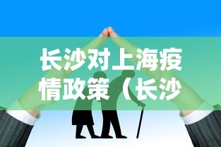 长沙对上海疫情政策(长沙对上海疫情政策的规定) 长沙对上海疫情政策(长沙对上海疫情政策的规定)