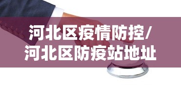 河北区疫情防控/河北区防疫站地址 河北区疫情防控/河北区防疫站地址