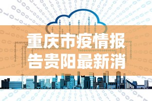 重庆市疫情报告贵阳最新消息:重庆市最新常委会消息公布 重庆市疫情报告贵阳最新消息:重庆市最新常委会消息公布
