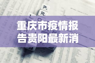 重庆市疫情报告贵阳最新消息:重庆市最新常委会消息公布 重庆市疫情报告贵阳最新消息:重庆市最新常委会消息公布