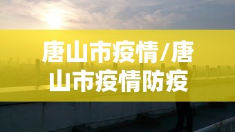 唐山市疫情/唐山市疫情防疫