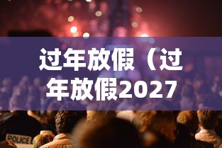 过年放假(过年放假2027) 过年放假(过年放假2027)
