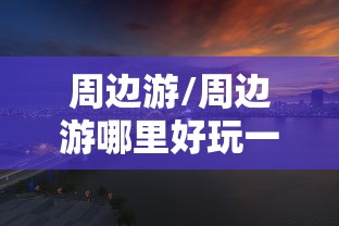 周边游/周边游哪里好玩一日游