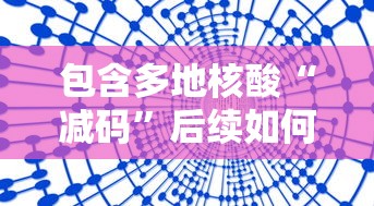包含多地核酸“减码”后续如何防疫的词条