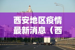 西安地区疫情最新消息(西安市疫情) 西安地区疫情最新消息(西安市疫情)